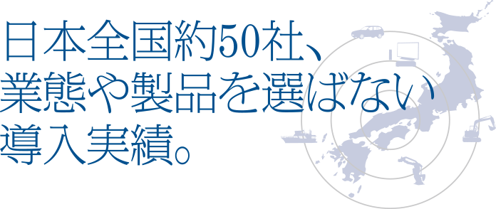 日本全国約50社、業態や製品を選ばない導入実績。